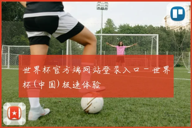 世界杯官方端网站登录入口 - 世界杯(中国)极速体验