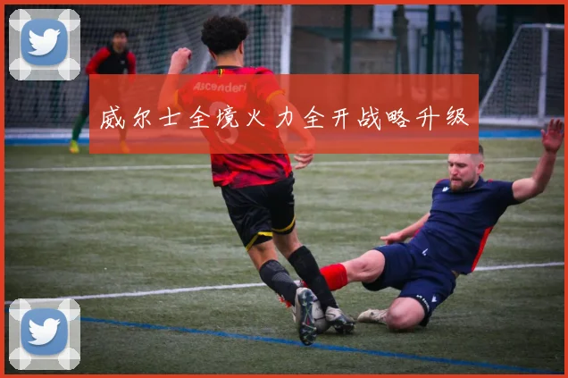 威尔士全境火力全开战略升级