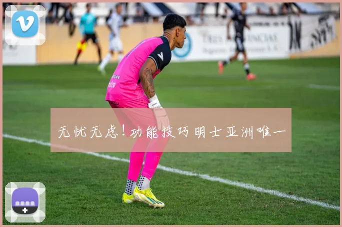 无忧无虑!功能技巧明士亚洲唯一