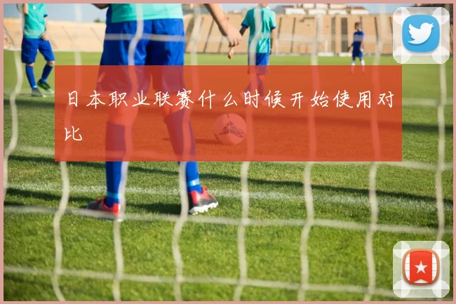 日本职业联赛什么时候开始使用对比