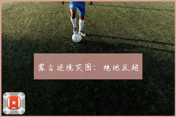 蒙古逆境突围：绝地反超