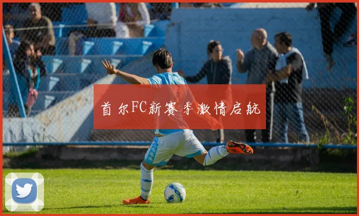 首尔FC新赛季激情启航