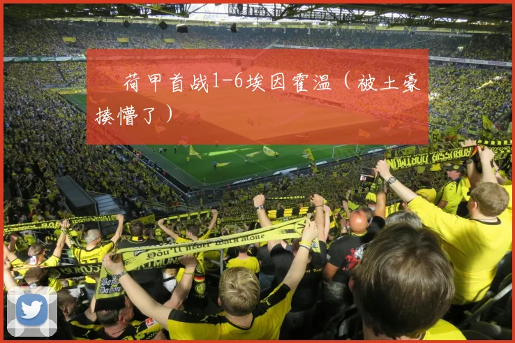 • 荷甲首战1-6埃因霍温（被土豪揍懵了）