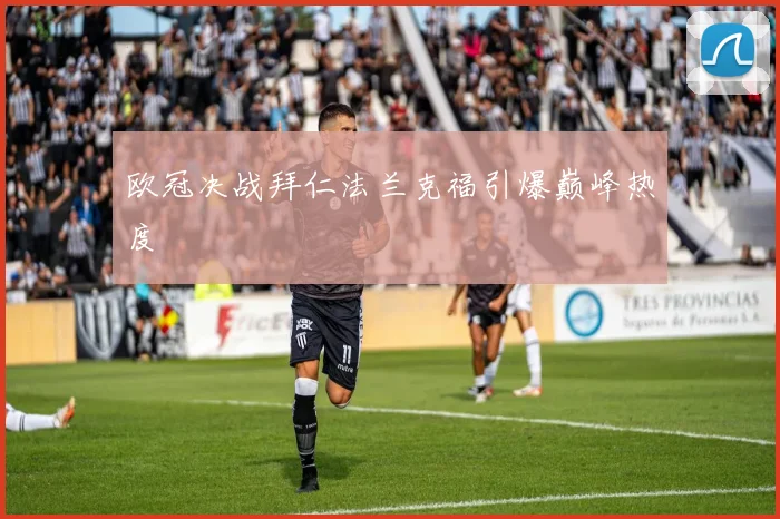 欧冠决战拜仁法兰克福引爆巅峰热度