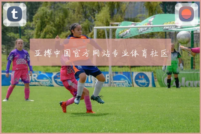 亚搏中国官方网站专业体育社区