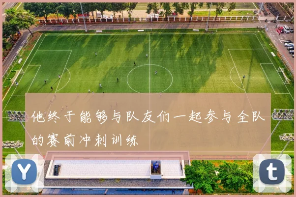 他终于能够与队友们一起参与全队的赛前冲刺训练