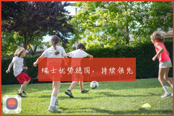 瑞士优势稳固，持续领先