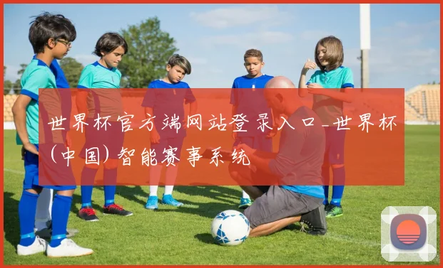世界杯官方端网站登录入口_世界杯(中国)智能赛事系统