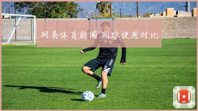 网易体育新闻 网球使用对比