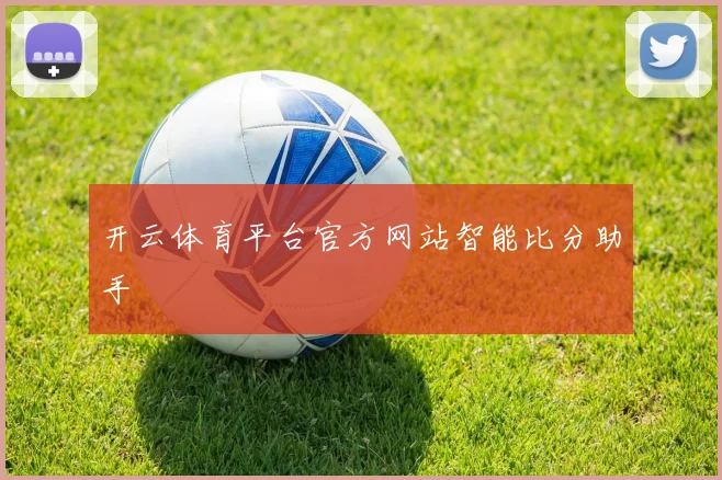 开云体育平台官方网站智能比分助手
