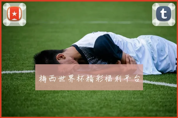梅西世界杯精彩福利平台