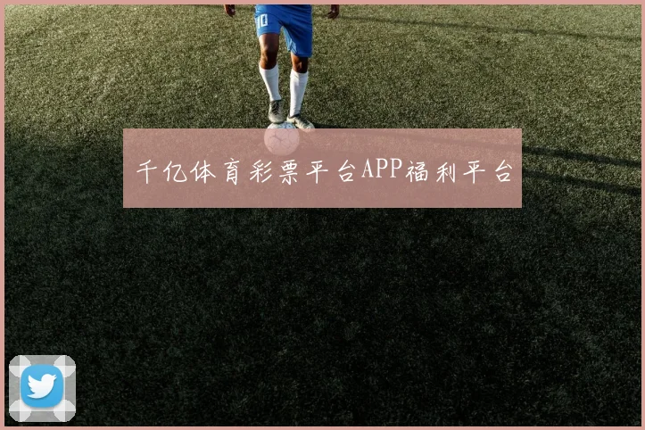 千亿体育彩票平台APP福利平台