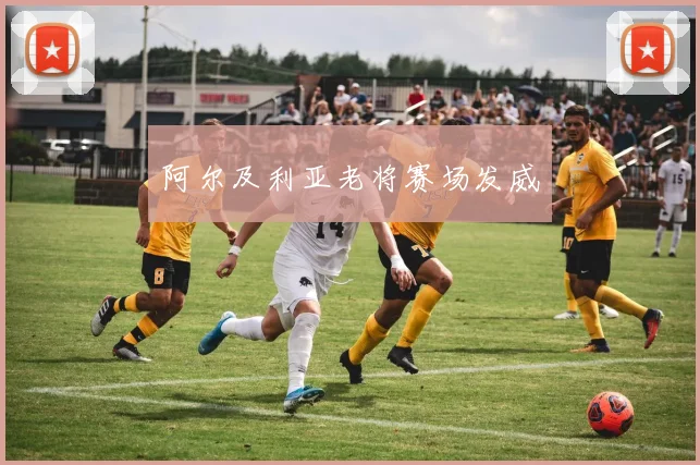 阿尔及利亚老将赛场发威
