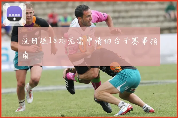 注册送18元无需申请的台子赛事指南