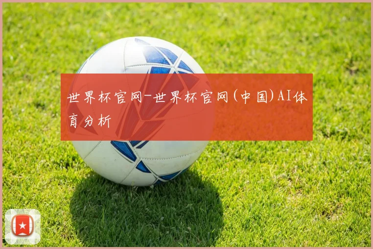 世界杯官网-世界杯官网(中国)AI体育分析