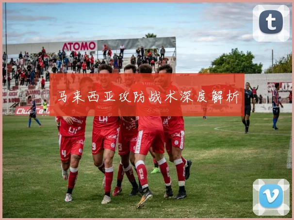 马来西亚攻防战术深度解析