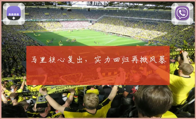马里核心复出，实力回归再掀风暴