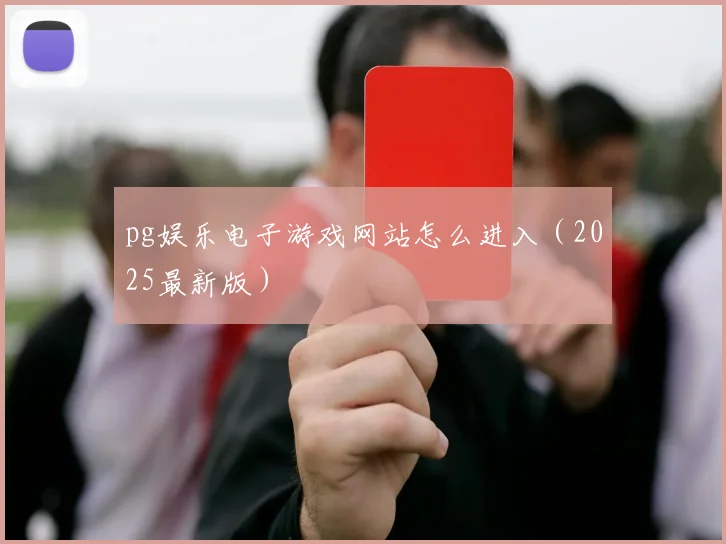 pg娱乐电子游戏网站怎么进入（2025最新版）