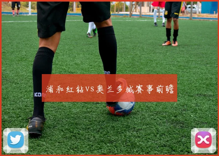 浦和红钻vs奥兰多城赛事前瞻