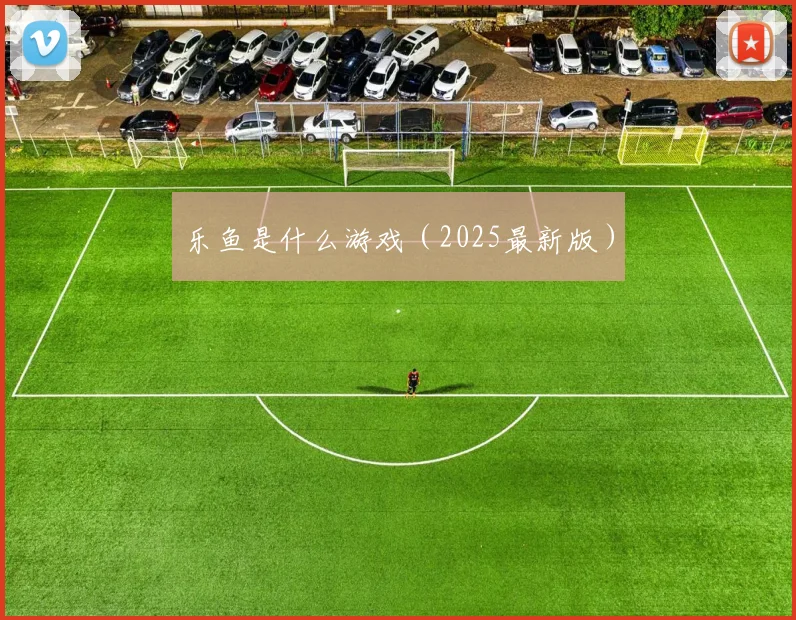 乐鱼是什么游戏（2025最新版）