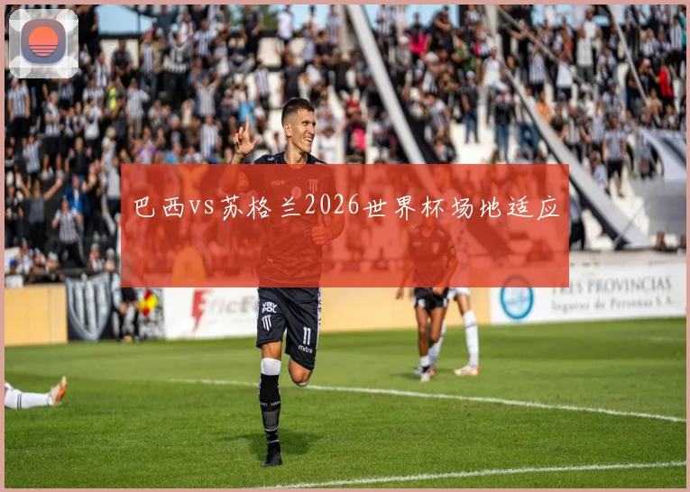 巴西vs苏格兰2026世界杯场地适应