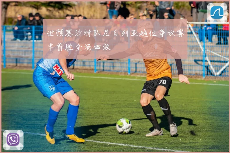 世预赛沙特队尼日利亚越位争议赛季首胜全场回放