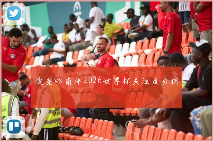 捷克vs南非2026世界杯关注度分析
