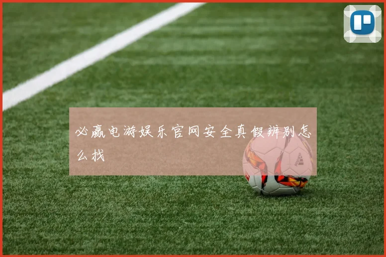 必赢电游娱乐官网安全真假辨别怎么找