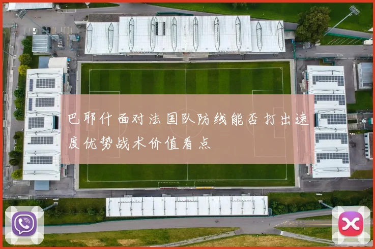 巴耶什面对法国队防线能否打出速度优势战术价值看点