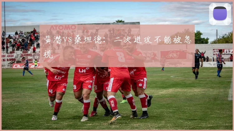 黄潜vs桑坦德：二次进攻不能被忽视