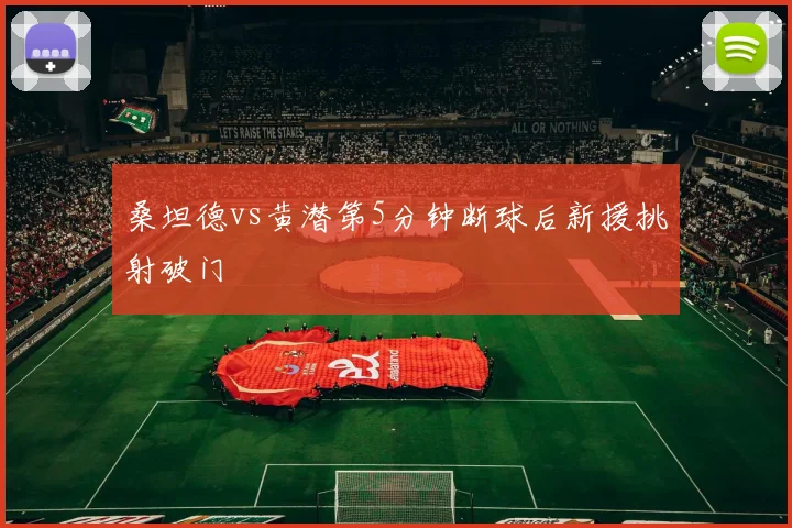 桑坦德vs黄潜第5分钟断球后新援挑射破门