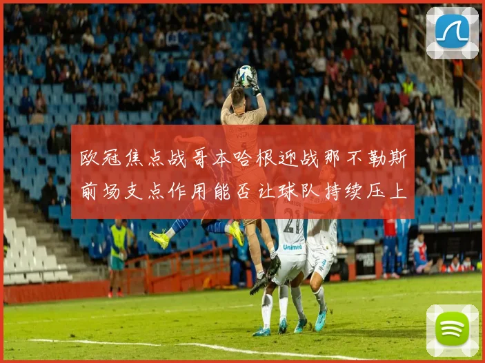 欧冠焦点战哥本哈根迎战那不勒斯前场支点作用能否让球队持续压上
