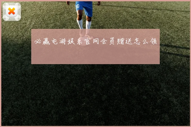 必赢电游娱乐官网会员赠送怎么领