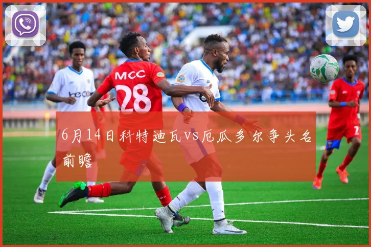 6月14日科特迪瓦vs厄瓜多尔争头名前瞻