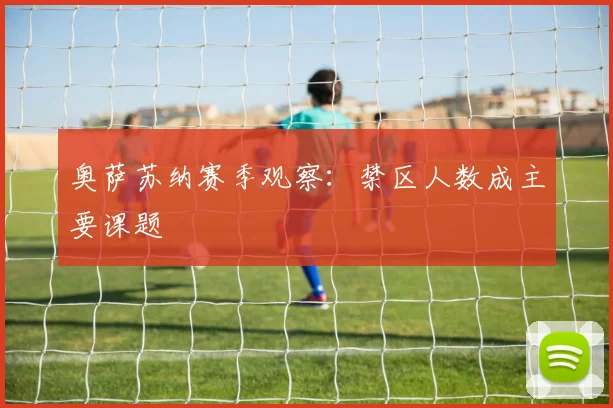 奥萨苏纳赛季观察：禁区人数成主要课题