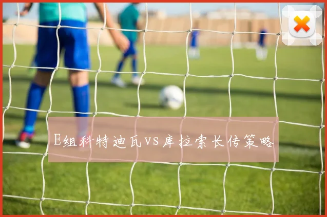 E组科特迪瓦vs库拉索长传策略