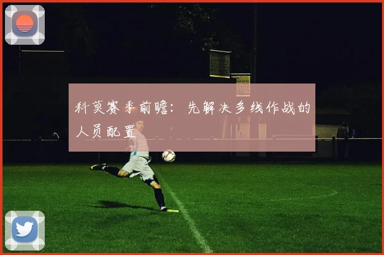 科莫赛季前瞻：先解决多线作战的人员配置