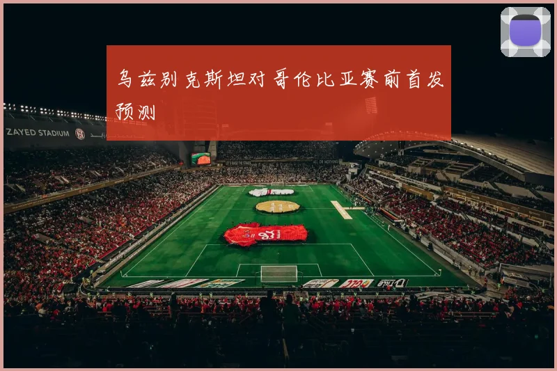 乌兹别克斯坦对哥伦比亚赛前首发预测