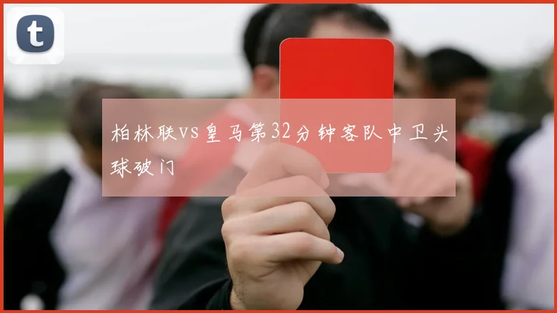 柏林联vs皇马第32分钟客队中卫头球破门