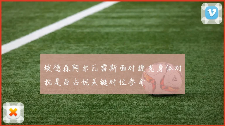 埃德森阿尔瓦雷斯面对捷克身体对抗是否占优关键对位参考