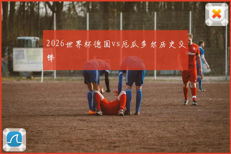2026世界杯德国vs厄瓜多尔历史交锋