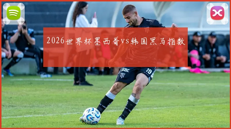 2026世界杯墨西哥vs韩国黑马指数