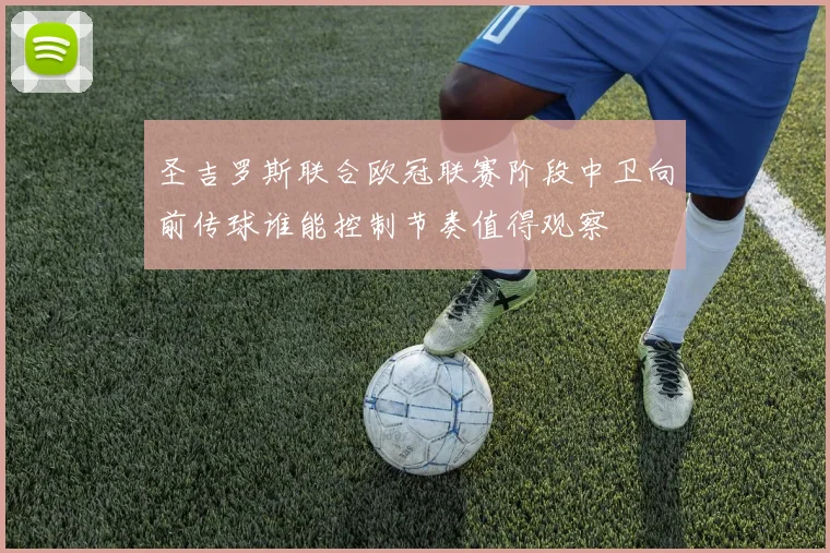 圣吉罗斯联合欧冠联赛阶段中卫向前传球谁能控制节奏值得观察