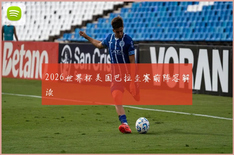 2026世界杯美国巴拉圭赛前阵容解读