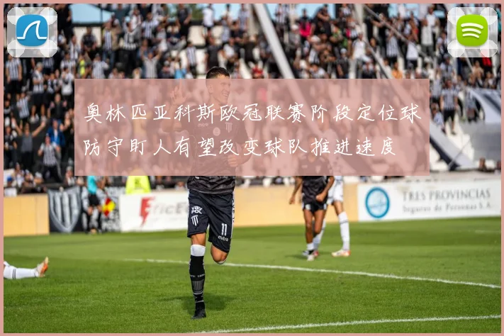 奥林匹亚科斯欧冠联赛阶段定位球防守盯人有望改变球队推进速度