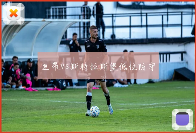 里昂vs斯特拉斯堡低位防守