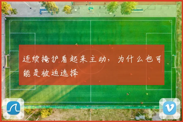 连续掩护看起来主动，为什么也可能是被迫选择